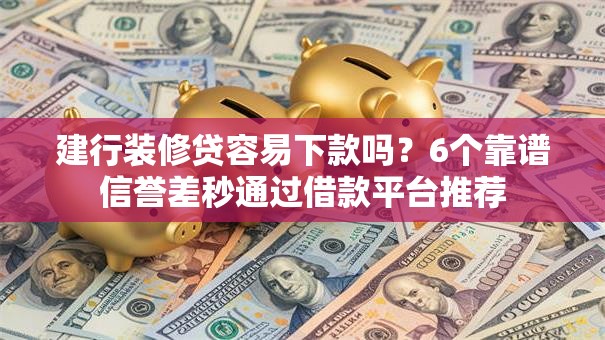 建行装修贷容易下款吗？6个靠谱信誉差秒通过借款平台推荐