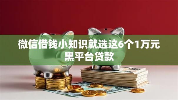 微信借钱小知识就选这6个1万元黑平台贷款 微信借钱小知识就选这6个1万元黑平台贷款