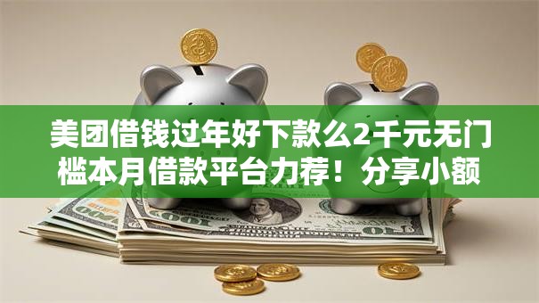 美团借钱过年好下款么2千元无门槛本月借款平台力荐！分享小额网贷口子2千元无门槛借款