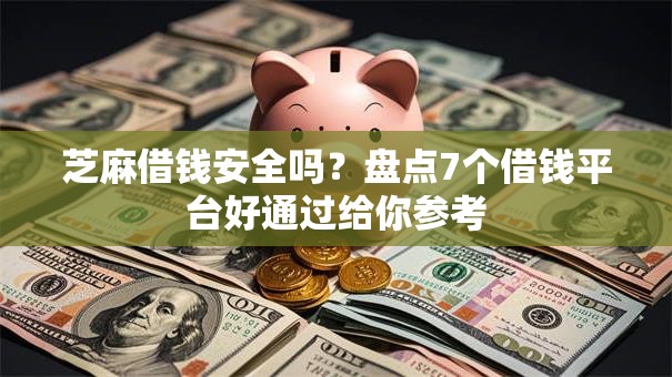 芝麻借钱安全吗？盘点7个借钱平台好通过给你参考