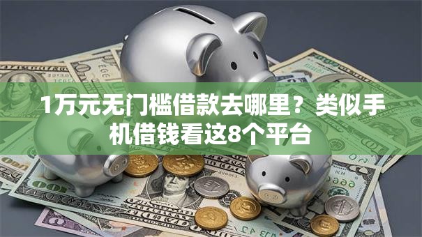1万元无门槛借款去哪里？类似手机借钱看这8个平台