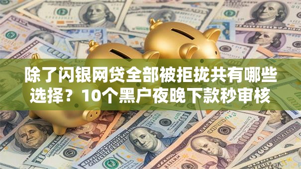 除了闪银网贷全部被拒拢共有哪些选择？10个黑户夜晚下款秒审核的平台详解