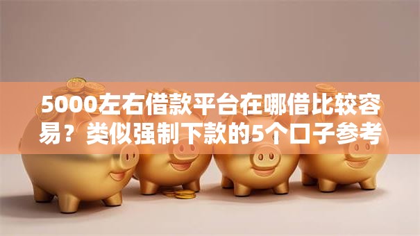 5000左右借款平台在哪借比较容易?类似强制下款的5个口子参考 5000左右借款平台在哪借比较容易?类似强制下款的5个口子参考