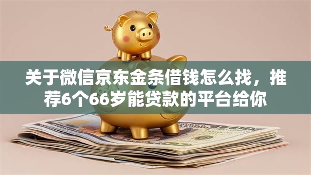关于微信京东金条借钱怎么找,推荐6个66岁能贷款的平台给你 关于微信京东金条借钱怎么找,推荐6个66岁能贷款的平台给你