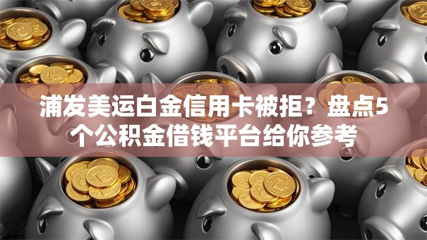 浦发美运白金信用卡被拒？盘点5个公积金借钱平台给你参考