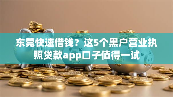 东莞快速借钱？这5个黑户营业执照贷款app口子值得一试