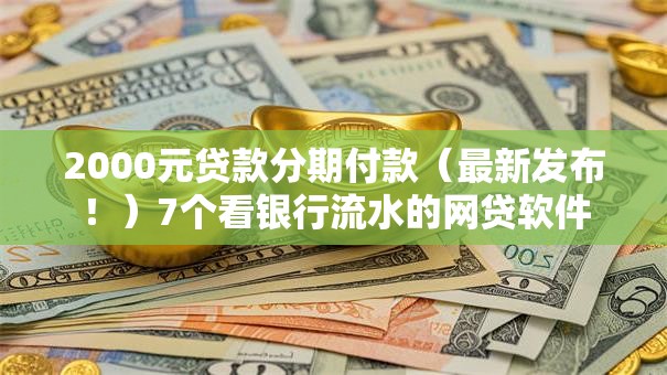 2000元贷款分期付款（最新发布！）7个看银行流水的网贷软件