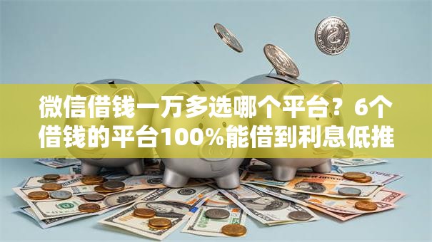 微信借钱一万多选哪个平台？6个借钱的平台100%能借到利息低推荐