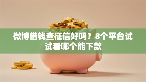 微博借钱查征信好吗?8个平台试试看哪个能下款 微博借钱查征信好吗?8个平台试试看哪个能下款