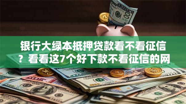 银行大绿本抵押贷款看不看征信？看看这7个好下款不看征信的网贷平台怎么样