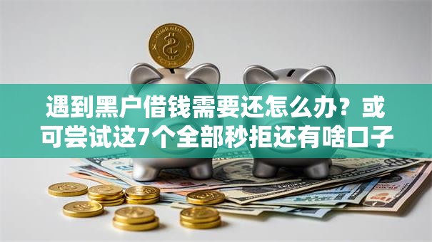 遇到黑户借钱需要还怎么办？或可尝试这7个全部秒拒还有啥口子