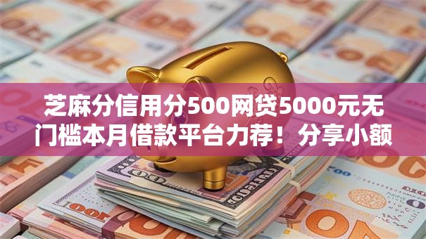 芝麻分信用分500网贷5000元无门槛本月借款平台力荐！分享小额网贷口子5000元无门槛借款