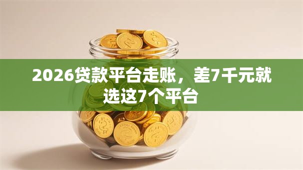 2026贷款平台走账，差7千元就选这7个平台