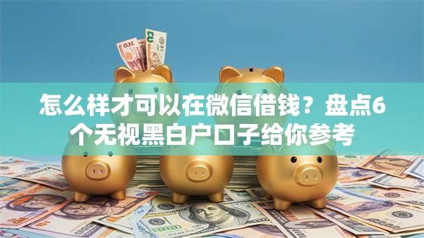 怎么样才可以在微信借钱？盘点6个无视黑白户口子给你参考