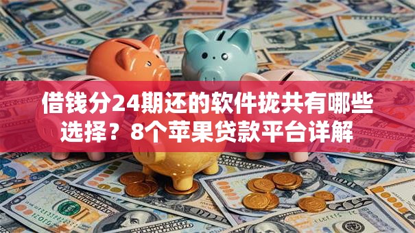 借钱分24期还的软件拢共有哪些选择？8个苹果贷款平台详解