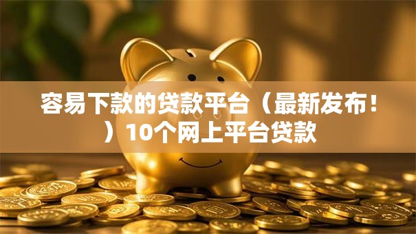 容易下款的贷款平台（最新发布！）10个网上平台贷款