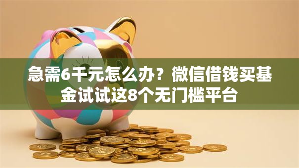 急需6千元怎么办？微信借钱买基金试试这8个无门槛平台