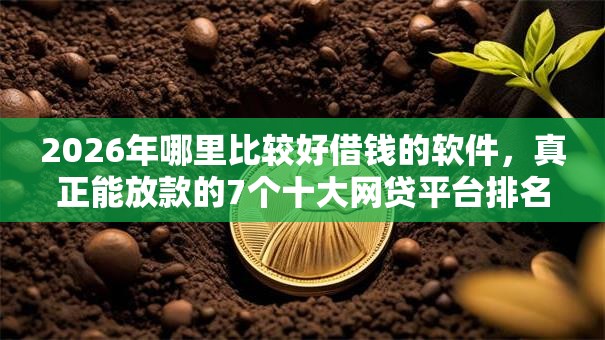 2026年哪里比较好借钱的软件，真正能放款的7个十大网贷平台排名不分先后推荐