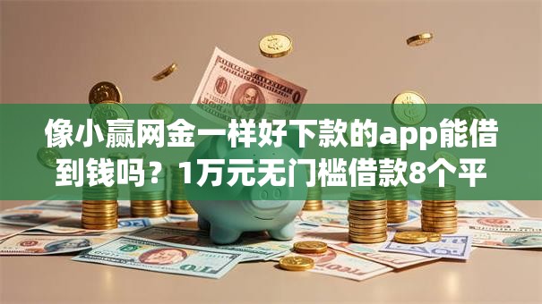 像小赢网金一样好下款的app能借到钱吗？1万元无门槛借款8个平台推荐