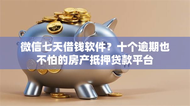 微信七天借钱软件？十个逾期也不怕的房产抵押贷款平台