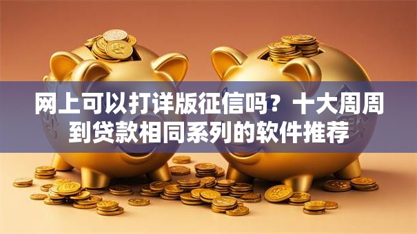 网上可以打详版征信吗?十大周周到贷款相同系列的软件推荐 网上可以打详版征信吗?十大周周到贷款相同系列的软件推荐
