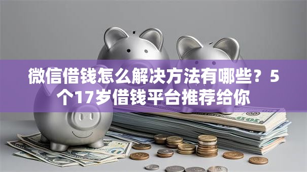 微信借钱怎么解决方法有哪些？5个17岁借钱平台推荐给你