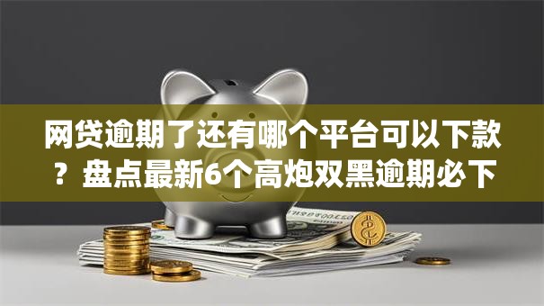 网贷逾期了还有哪个平台可以下款？盘点最新6个高炮双黑逾期必下款app