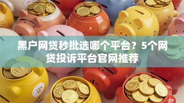 黑户网贷秒批选哪个平台？5个网贷投诉平台官网推荐