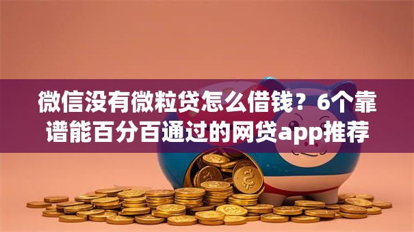微信没有微粒贷怎么借钱？6个靠谱能百分百通过的网贷app推荐