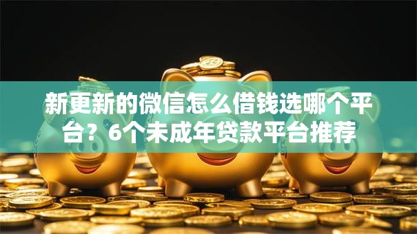 新更新的微信怎么借钱选哪个平台？6个未成年贷款平台推荐