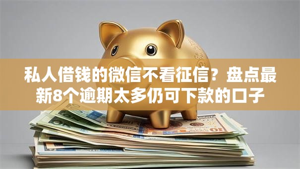 私人借钱的微信不看征信？盘点最新8个逾期太多仍可下款的口子
