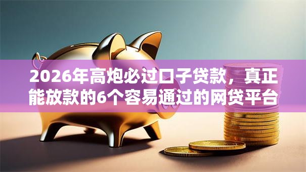 2026年高炮必过口子贷款，真正能放款的6个容易通过的网贷平台推荐
