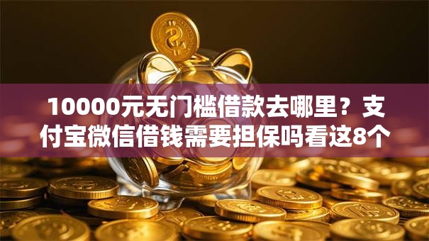 10000元无门槛借款去哪里？支付宝微信借钱需要担保吗看这8个平台