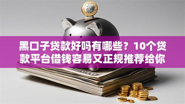 黑口子贷款好吗有哪些？10个贷款平台借钱容易又正规推荐给你