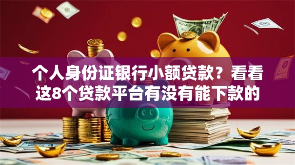 个人身份证银行小额贷款？看看这8个贷款平台有没有能下款的