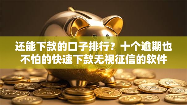 还能下款的口子排行？十个逾期也不怕的快速下款无视征信的软件