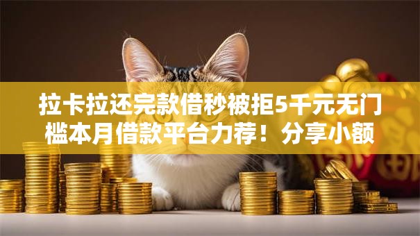 拉卡拉还完款借秒被拒5千元无门槛本月借款平台力荐!分享小额网贷口子5千元无门槛借款 拉卡拉还完款借秒被拒5千元无门槛本月借款平台力荐!分享小额网贷口子5千元无门槛借款