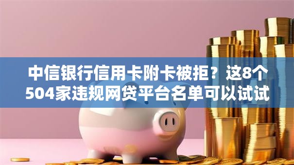中信银行信用卡附卡被拒？这8个504家违规网贷平台名单可以试试