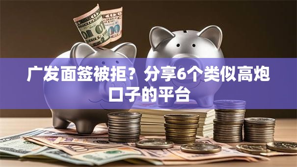 广发面签被拒？分享6个类似高炮口子的平台