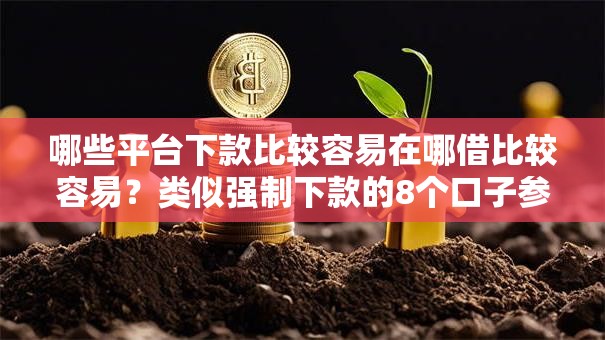 哪些平台下款比较容易在哪借比较容易？类似强制下款的8个口子参考