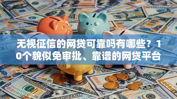 无视征信的网贷可靠吗有哪些？10个貌似免审批、靠谱的网贷平台合集