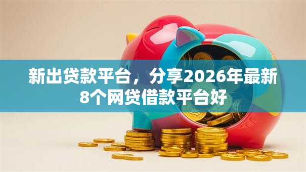 新出贷款平台，分享2026年最新8个网贷借款平台好