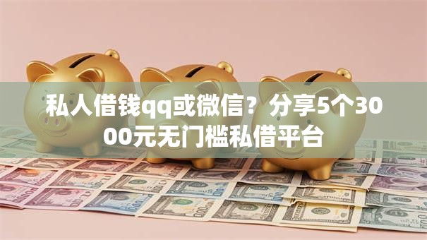 私人借钱qq或微信？分享5个3000元无门槛私借平台