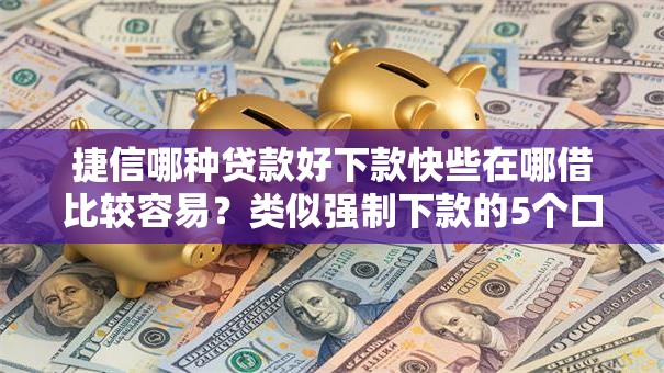 捷信哪种贷款好下款快些在哪借比较容易？类似强制下款的5个口子参考