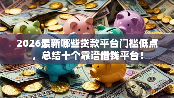 2026最新哪些贷款平台门槛低点，总结十个靠谱借钱平台！