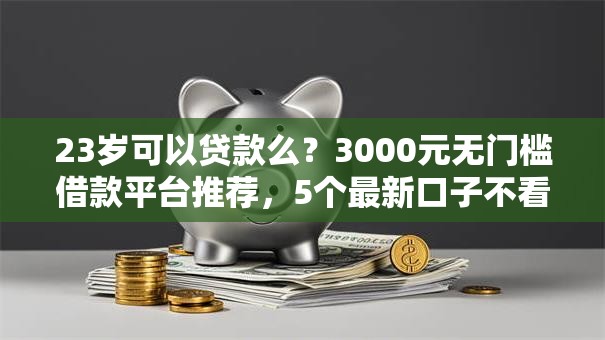 23岁可以贷款么？3000元无门槛借款平台推荐，5个最新口子不看征信的盘点