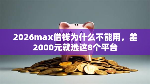 2026max借钱为什么不能用，差2000元就选这8个平台