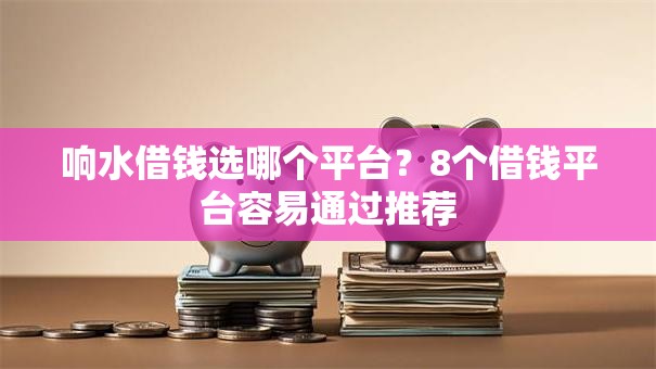 响水借钱选哪个平台？8个借钱平台容易通过推荐