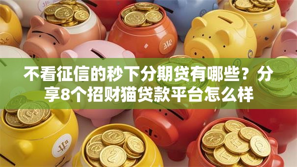 不看征信的秒下分期贷有哪些？分享8个招财猫贷款平台怎么样