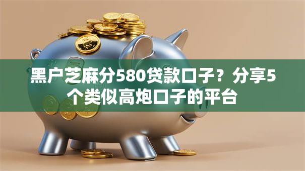 黑户芝麻分580贷款口子？分享5个类似高炮口子的平台